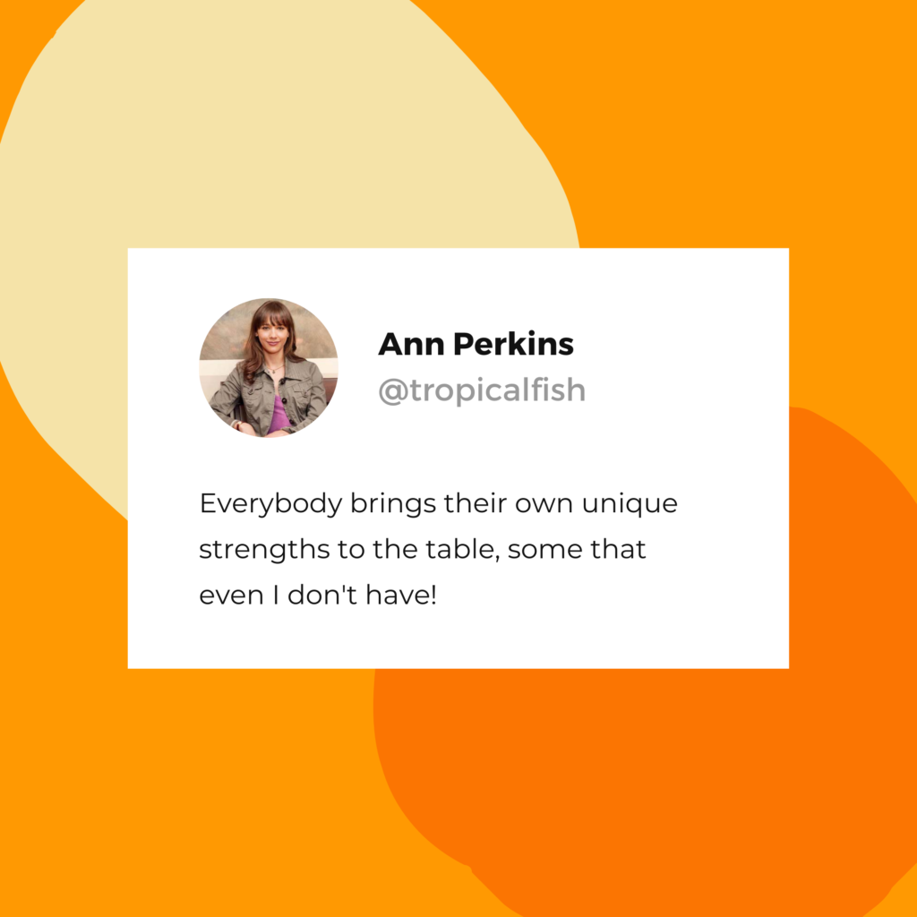 Ann Perkins quote: "Everybody brings their own unique strengths to the table, some that even I don't have!"