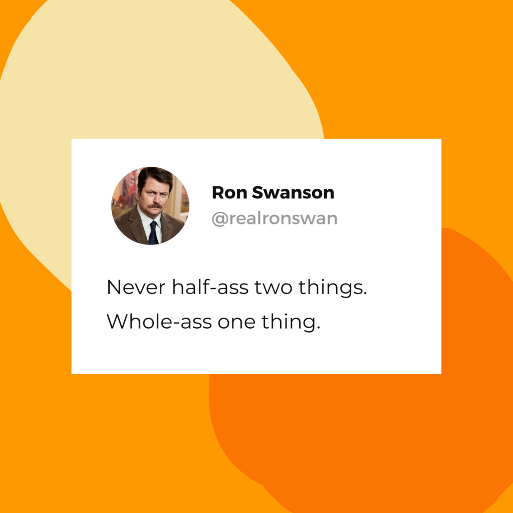 Ron Swanson quote: "Never half-ass two things. Whole-ass one thing."